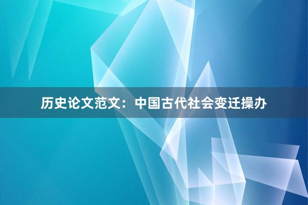 历史论文范文：中国古代社会变迁操办