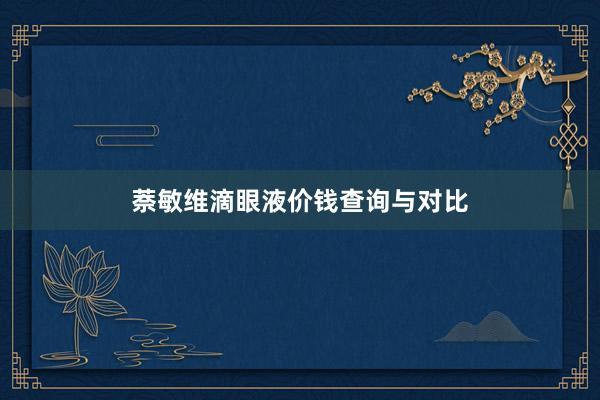 萘敏维滴眼液价钱查询与对比