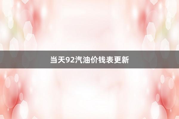 当天92汽油价钱表更新